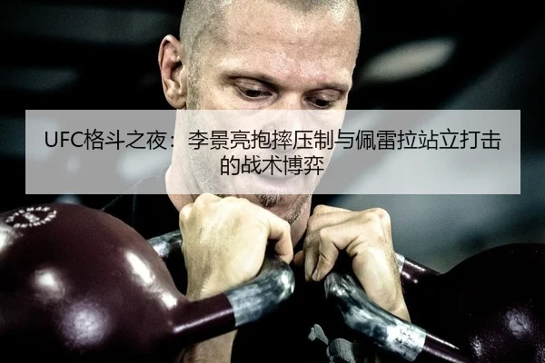 UFC格斗之夜：李景亮抱摔压制与佩雷拉站立打击的战术博弈